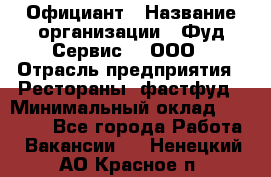 Официант › Название организации ­ Фуд Сервис  , ООО › Отрасль предприятия ­ Рестораны, фастфуд › Минимальный оклад ­ 45 000 - Все города Работа » Вакансии   . Ненецкий АО,Красное п.